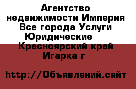 Агентство недвижимости Империя - Все города Услуги » Юридические   . Красноярский край,Игарка г.